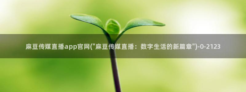 麻豆下载：麻豆传媒直播app官网(\