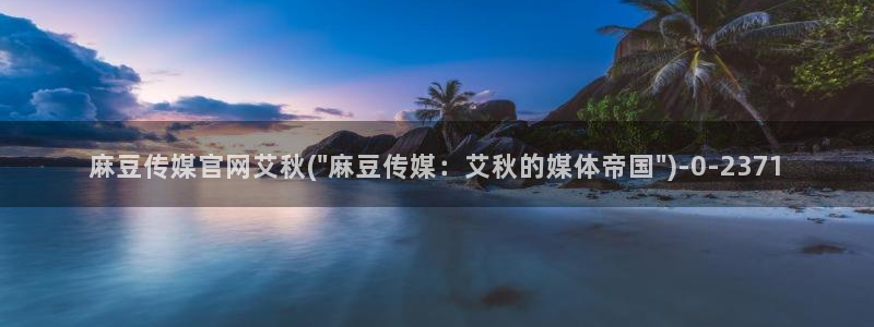 麻豆视频 专区导航：麻豆传媒官网艾秋(\