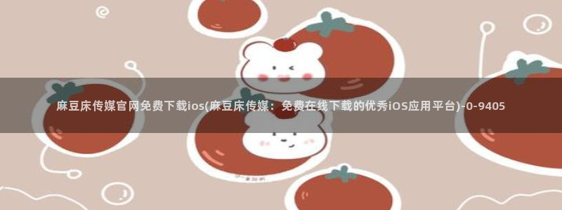麻豆视频 短片在线看：麻豆床传媒官网免费下载ios(麻豆床传媒：免费在线下载的优秀iOS应用平台)