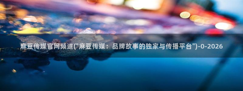 麻豆 合集最新：麻豆传媒官网频道(\