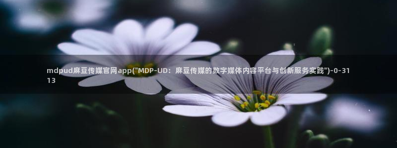 麻豆视频合集更新：mdpud麻豆传媒官网app(\
