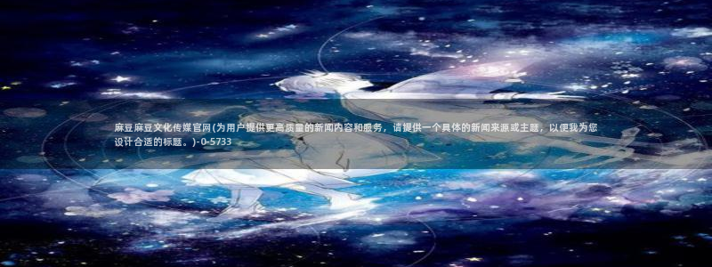 麻豆视频下载完整版：麻豆麻豆文化传媒官网(为用户提供