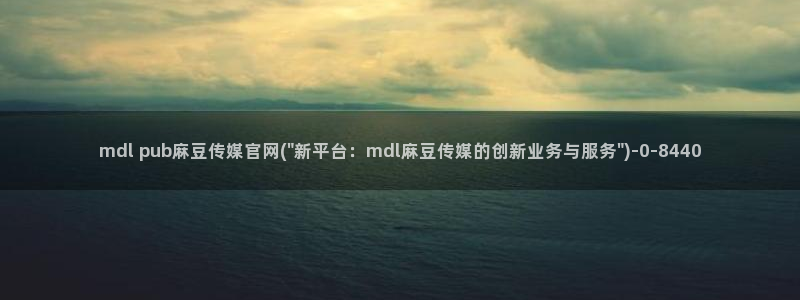 麻豆视频精选完整版：mdl pub麻豆传媒官网(\