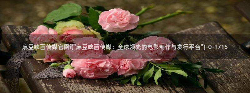 麻豆资源高清：麻豆映画传媒官网i(\