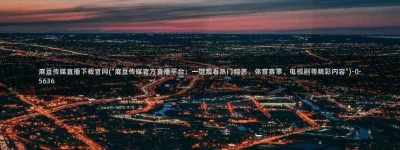 麻豆最新整理：麻豆传媒直播下载官网(\