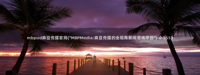 麻豆视频完整版导航：mbpud麻豆传媒官网(\