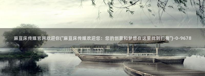 麻豆视频入口整理：麻豆床传媒官网欢迎你(\